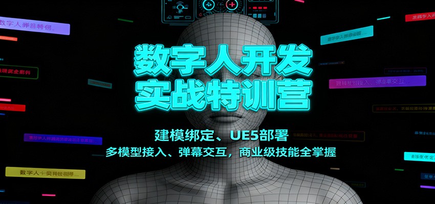 数字人开发实战特训营：建模绑定、UE5部署、多模型接入、弹幕交互，商业级技能全掌握-优创项目网