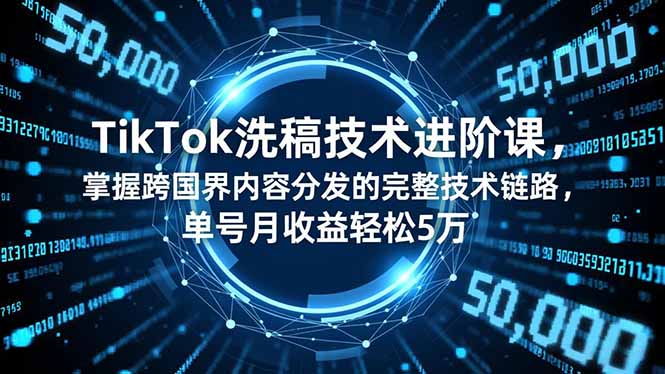 TikTok洗稿技术进阶课，掌握跨国界内容分发的完整技术链路，单号月收益轻松5万-优创项目网