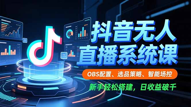 抖音无人直播系统课，OBS配置、选品策略、智能场控，新手轻松搭建，日收益破千-优创项目网