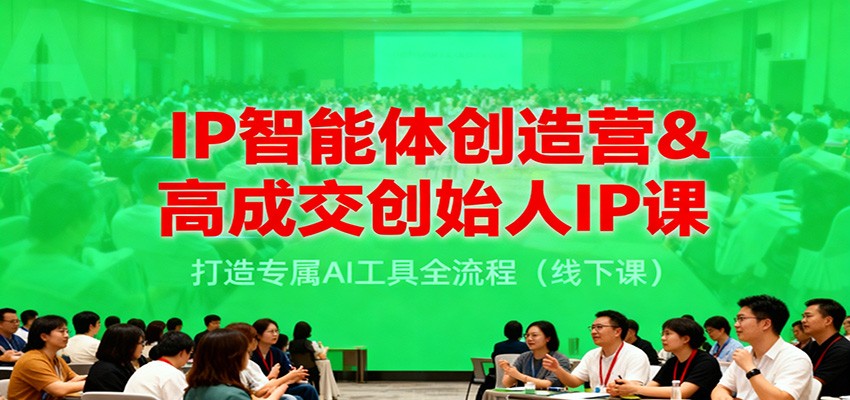 IP智能体创造营&高成交创始人IP课，打造专属AI工具全流程(线下课)-优创项目网