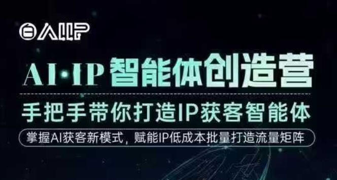 AI·IP智能体创造营，手把手带你打造IP获客智能体，高成交创始人IP课-优创项目网