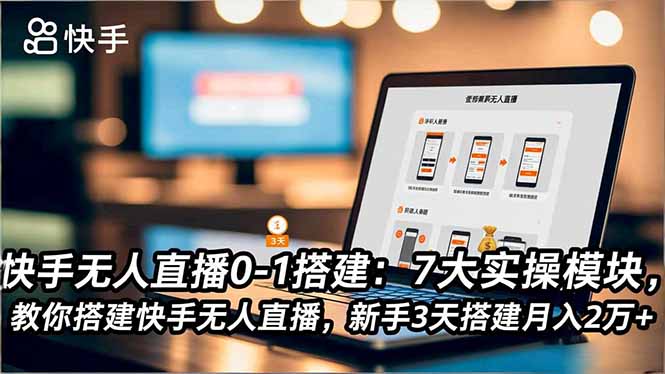 快手无人直播0-1搭建：7大实操模块，教你搭建快手无人直播，新手3天搭建月入2万+-优创项目网