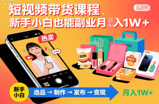 短视频带货课程，新手小白也能副业月入1W＋，轻松搞定-优创项目网