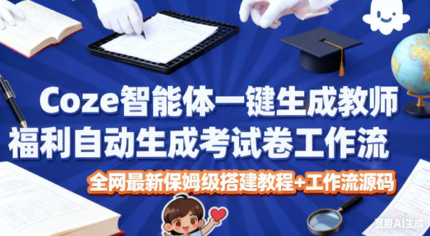 Coze智能体一键生成教师福利自动生成考试试卷工作流，全网最新保姆级搭建教程+工作流源码-优创项目网