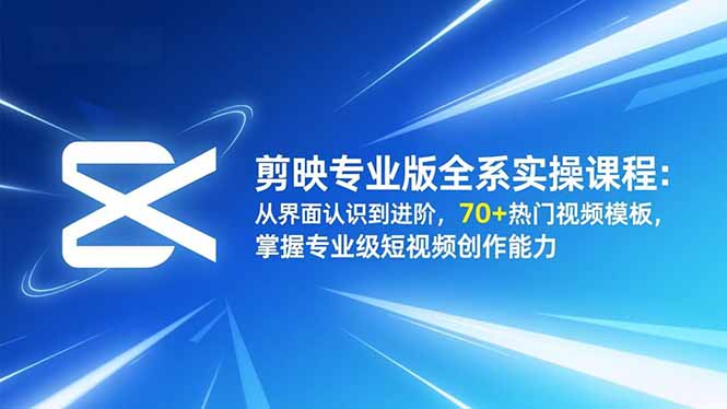 剪映专业版全系实操课程：从界面认识到进阶，70+热门视频模板，掌握专业级短视频创作能力-优创项目网