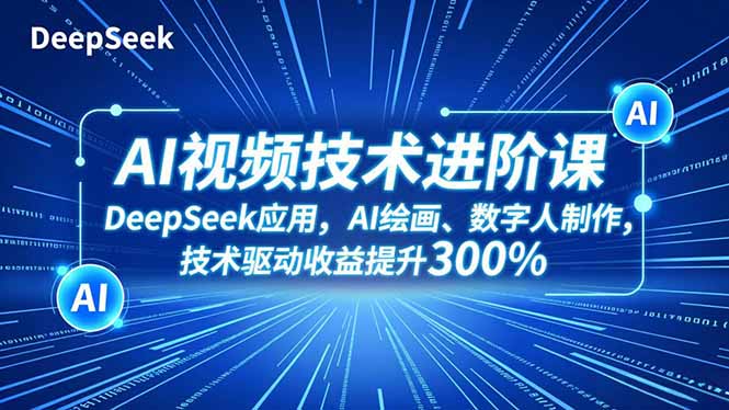 AI视频技术进阶课，DeepSeek应用、AI绘画、数字人制作，技术驱动收益提升300%-优创项目网