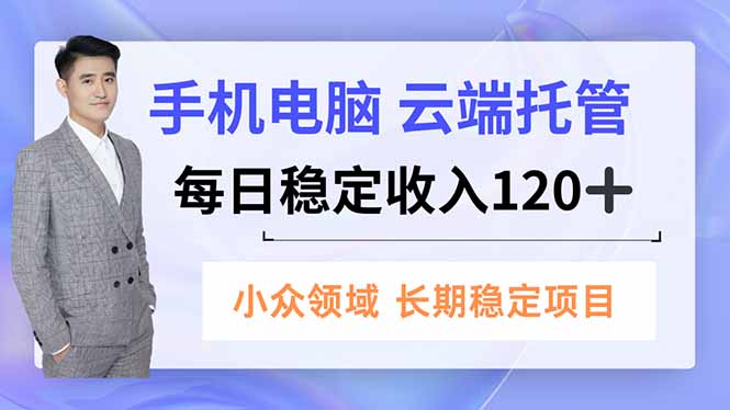 手机、电脑云端托管，每日稳定收入120+，小众领域长期稳定-优创项目网