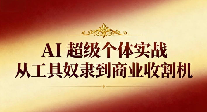 AI超级个体实战：从工具奴隶到商业收割机-优创项目网