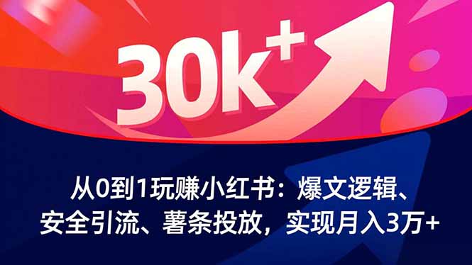从0到1玩赚小红书：爆文逻辑、安全引流、薯条投放，实现月入3万+-优创项目网