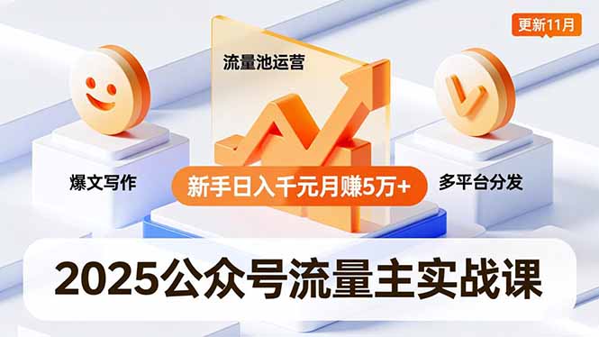 2025公众号流量主实战课，爆文写作、流量池运营、多平台分发，新手日入千元月赚5万+更新11月-优创项目网