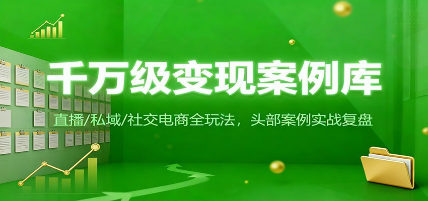 千万级变现案例库：直播/私域/社交电商全玩法，200+头部案例实战复盘-优创项目网