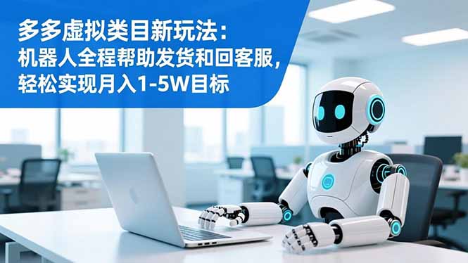 多多虚拟类目新玩法：机器人全程帮助发货和回客服，轻松实现月入1-5W目标-优创项目网