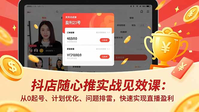 抖店随心推实战见效课：从0起号、计划优化、问题排雷，快速实现直播盈利-优创项目网