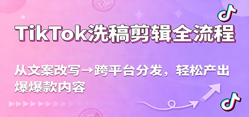 TikTok洗稿剪辑全流程，从文案改写到跨平台分发，轻松产出爆款内容，流量翻倍不是梦-优创项目网