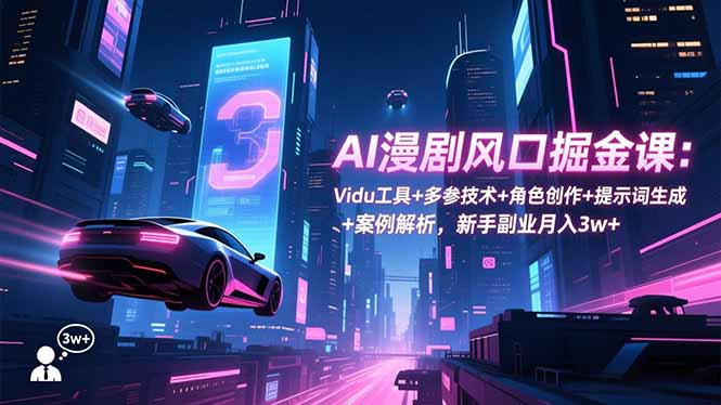 AI漫剧风口掘金课：Vidu工具+多参技术+角色创作+提示词生成+案例解析，新手副业月入3w+-优创项目网