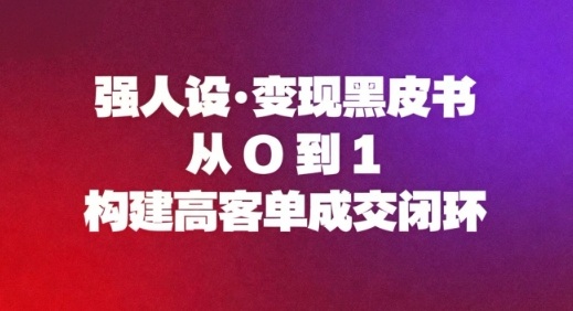 强人设变现黑皮书：从0到1构建高客单成交闭环-优创项目网