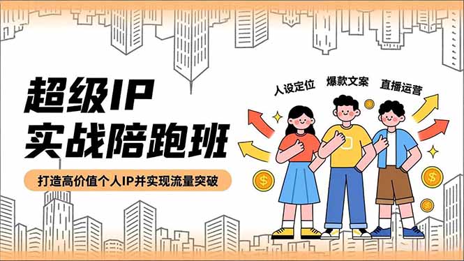 超级IP实战陪跑班，人设定位、爆款文案、直播运营，打造高价值个人IP并实现流量突破-优创项目网