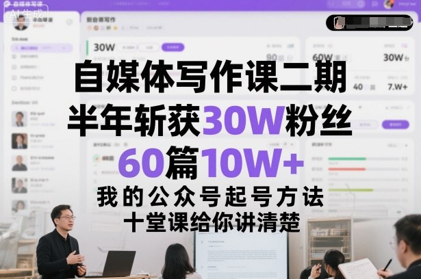 自媒体写作课二期，半年斩获30W粉丝，60篇10W+，我的公众号起号方法论，十堂课给你讲清楚-优创项目网