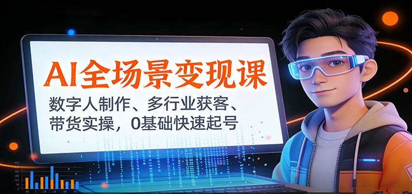 AI全场景变现课：数字人制作、多行业获客、带货实操，0基础快速起号-优创项目网