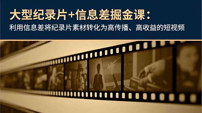 大型纪录片+信息差掘金课：利用信息差将纪录片素材转化为高传播、高收益的短视频-优创项目网
