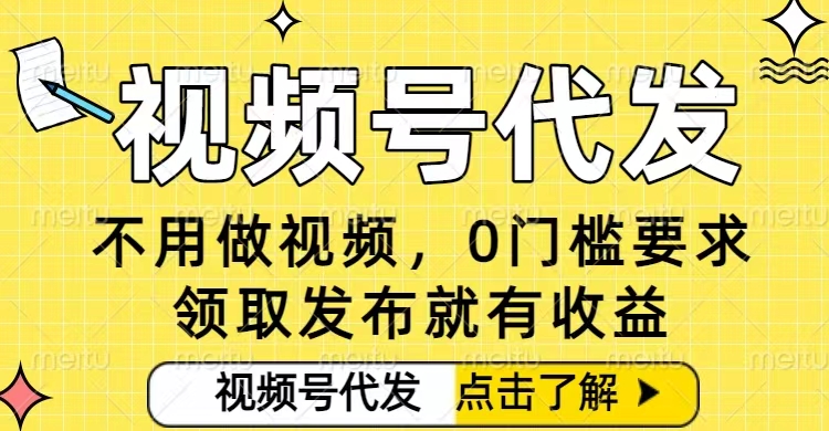 0门槛视频号代发项目，无需剪辑无需做视频，发布就有收益，任务没有上限，小白轻松日入5张【揭秘】-优创项目网