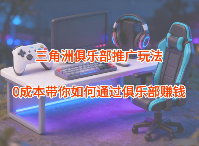项目拆解：三角洲俱乐部推广玩法，0成本带你如何通过俱乐部賺钱-优创项目网