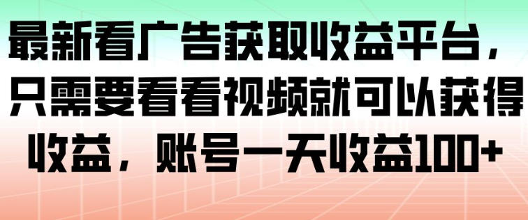 最新看广告获取收益平台，只需要看看视频就可以获得收益，账号一天收益100+-优创项目网
