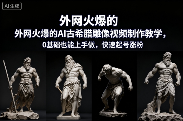 外网火爆的AI古希腊雕像视频制作教学，0基础也能上手做，快速起号涨粉-优创项目网