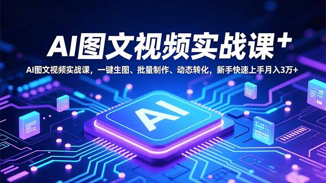 AI图文视频实战课，一键生图、批量制作、动态转化，新手快速上手月入3万+-优创项目网