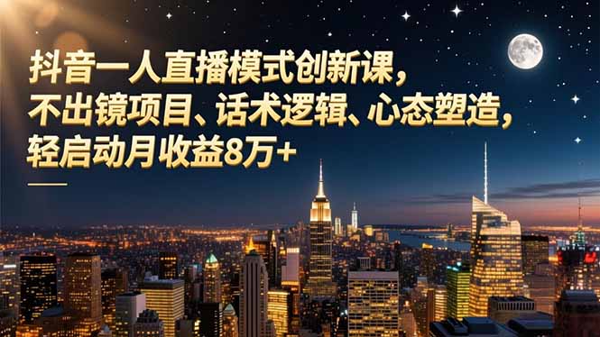 抖音一人直播模式创新课，不出镜项目、话术逻辑、心态塑造，轻启动月收益8万+-优创项目网
