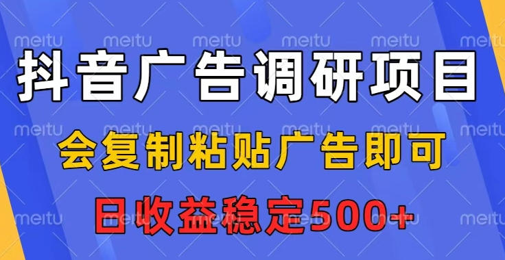抖音广告调研项目，会复制粘贴广告即可，任务没有上限，日收益稳定5张【揭秘】-优创项目网