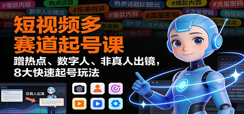 短视频多赛道起号课：蹭热点、数字人、非真人出镜，8大快速起号玩法-优创项目网