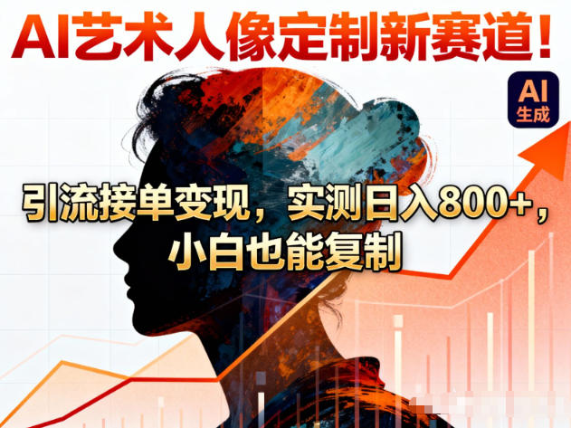 AI艺术人像定制新赛道！引流接单变现，实测日入8张+，小白也能复制-优创项目网