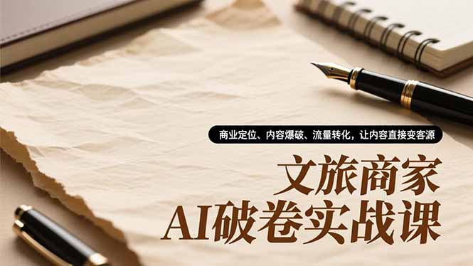文旅商家AI破卷实战课，商业定位、内容爆破、流量转化，让内容直接变客源-优创项目网