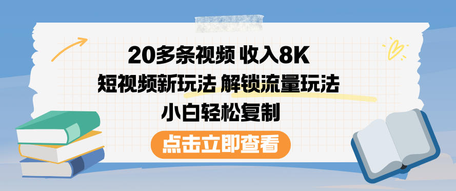 20多条视频收入8K，短视频新玩法，解锁流量玩法，小白轻松复制-优创项目网