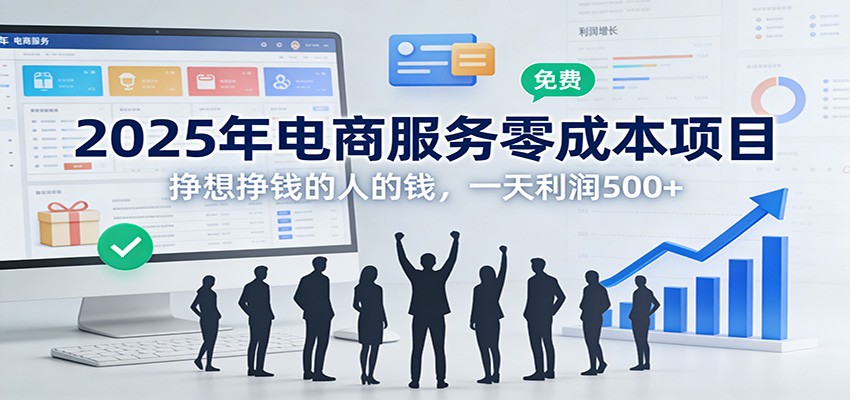 2025年电商服务零成本项目，挣想挣钱的人的钱，一天利润500+-优创项目网