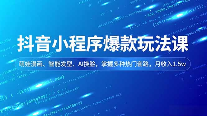 抖音小程序爆款玩法课，萌娃漫画、智能发型、AI换脸，掌握多种热门套路，月收入1.5w-优创项目网