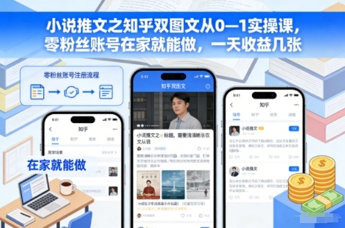 小说推文之知乎双图文从0—1实操课，零粉丝账号在家就能做，一天收益几张-优创项目网