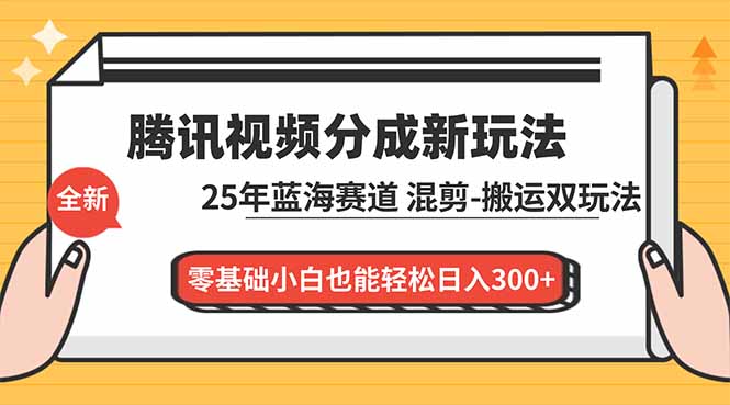 腾讯视频分成计划最新教程：25年蓝海赛道，混剪、搬运双玩法，零基础小白也能轻松日入300+-优创项目网