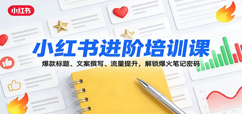 小红书进阶培训课：爆款标题、文案撰写、流量提升，解锁爆火笔记密码-优创项目网