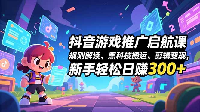 抖音游戏推广启航课，规则解读、黑科技搬运、剪辑变现，新手轻松日赚300+-优创项目网