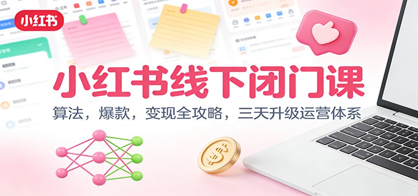 小红书线下闭门课：算法，爆款，变现全攻略，三天升级运营体系-优创项目网