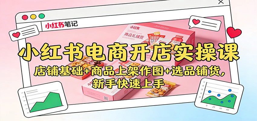 小红书电商开店实操课：店铺基础+商品上架作图+选品铺货，新手快速上手-优创项目网