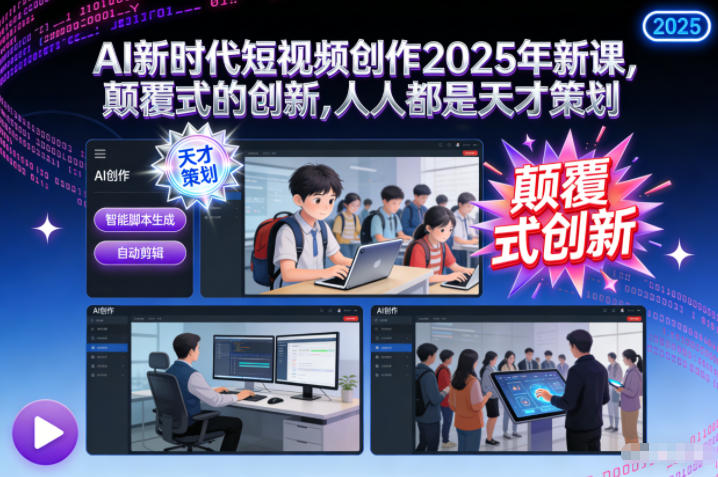 AI新时代短视频创作2025年新课，​颠覆式的创新，人人都是天才策划-优创项目网