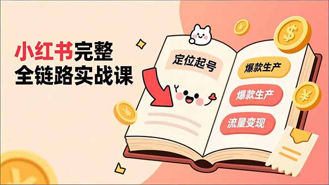 小红书完整全链路实战课，定位起号、爆款生产、流量变现，实现稳定出单，净利润可观-优创项目网