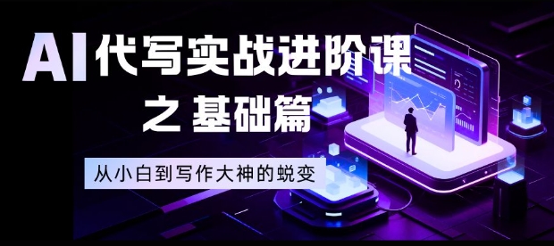 AI代写实战进阶课之基础篇，从小白到写作大神的蜕变【揭秘】-优创项目网