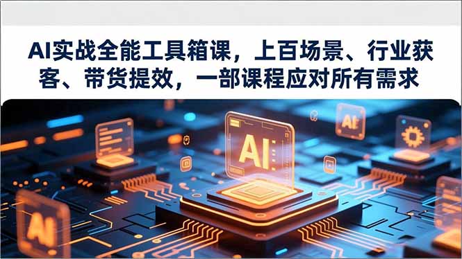AI实战全能工具箱课，上百场景、行业获客、带货提效，一部课程应对所有需求-优创项目网