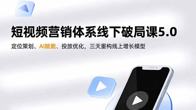 短视频营销体系线下破局课5.0，定位策划、AI赋能、投放优化，三天重构线上增长模型-优创项目网