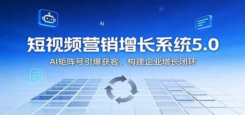 短视频营销增长系统5.0：AI 矩阵号引爆获客，构建企业增长闭环-优创项目网
