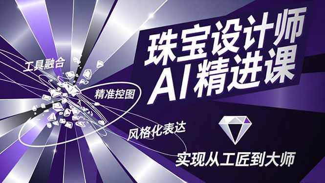 珠宝设计师AI精进课，工具融合、精准控图、风格化表达，实现从工匠到大师-优创项目网